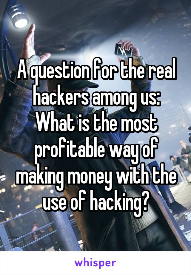 A question for the real hackers among us:
What is the most profitable way of making money with the use of hacking?