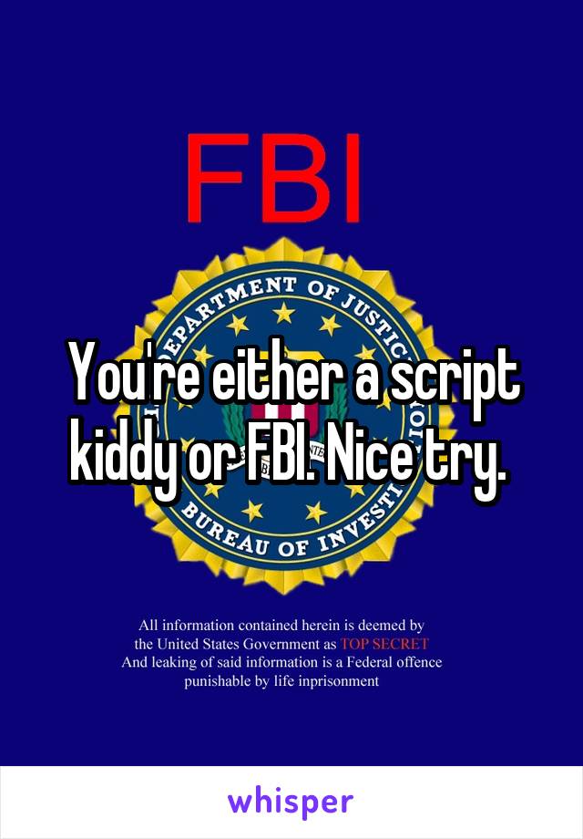 You're either a script kiddy or FBI. Nice try. 