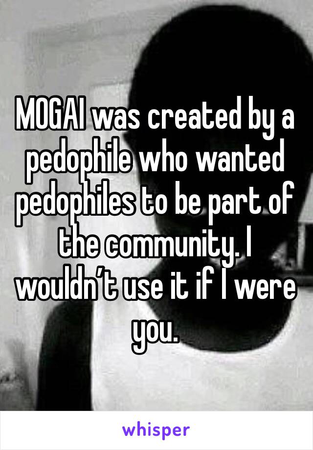 MOGAI was created by a pedophile who wanted pedophiles to be part of the community. I wouldn’t use it if I were you.