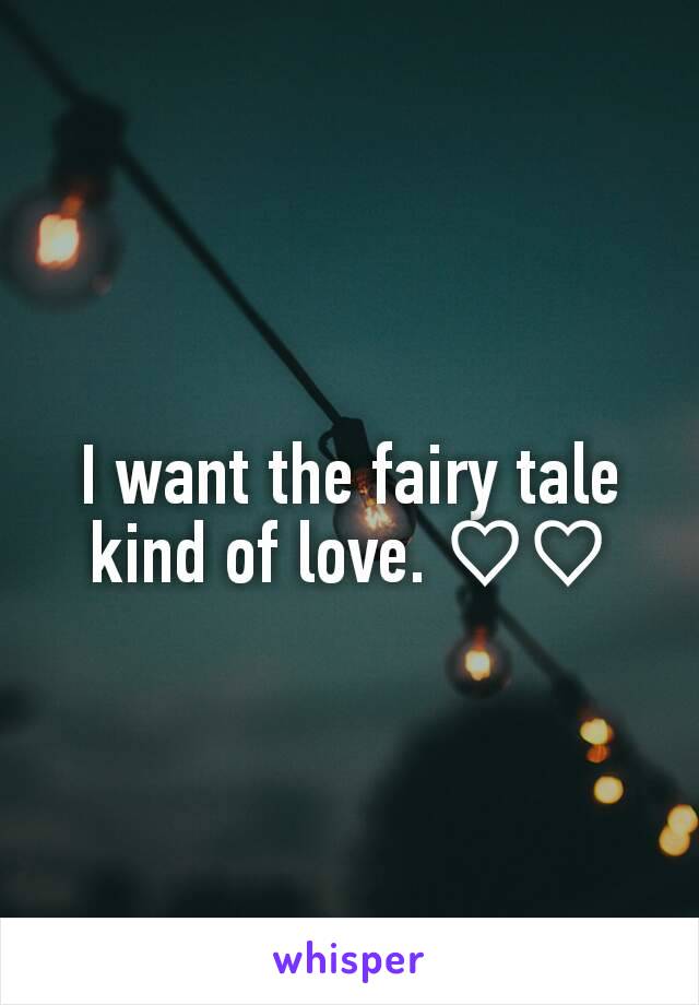 I want the fairy tale kind of love. ♡♡