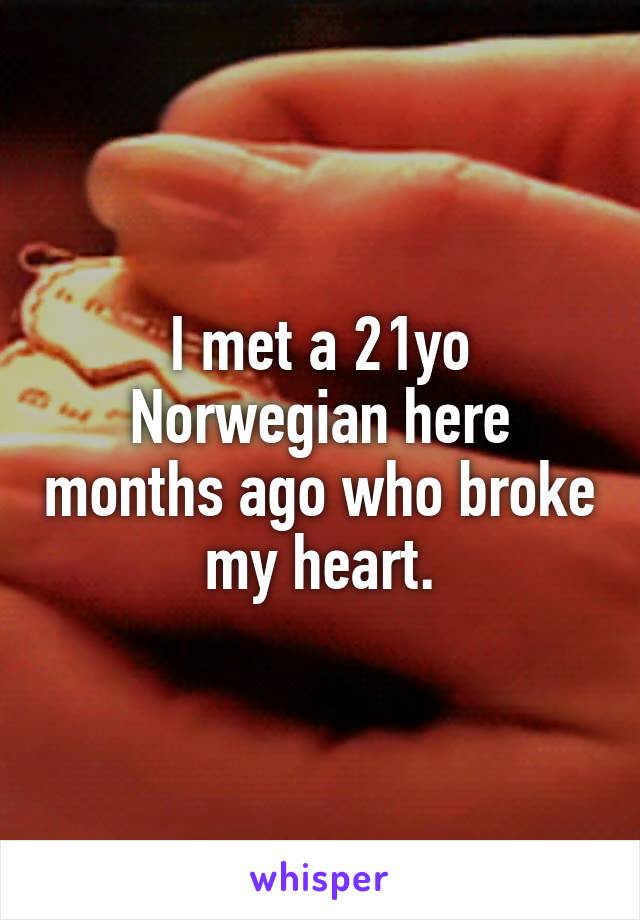 I met a 21yo Norwegian here months ago who broke my heart.