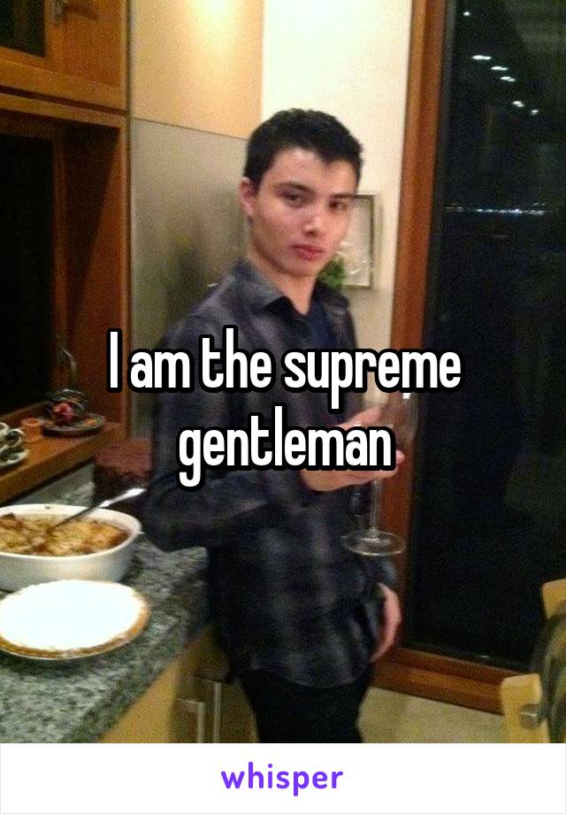 I am the supreme gentleman