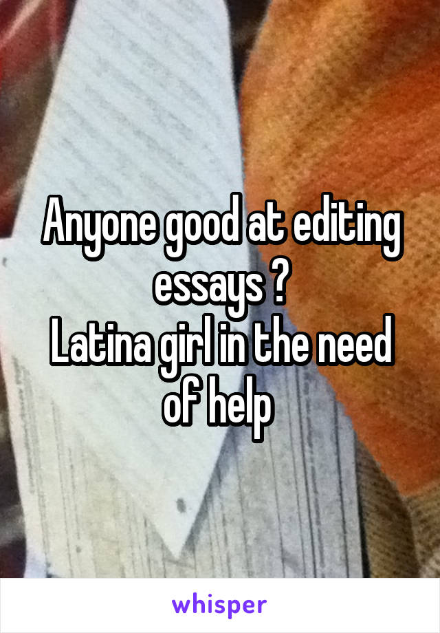 Anyone good at editing essays ?
Latina girl in the need of help 