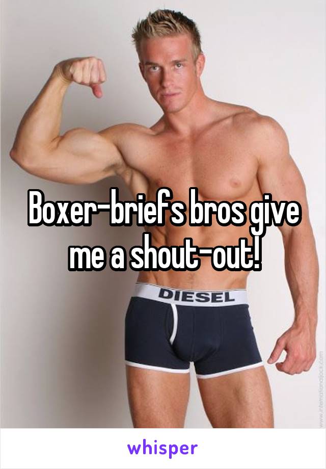 Boxer-briefs bros give me a shout-out!