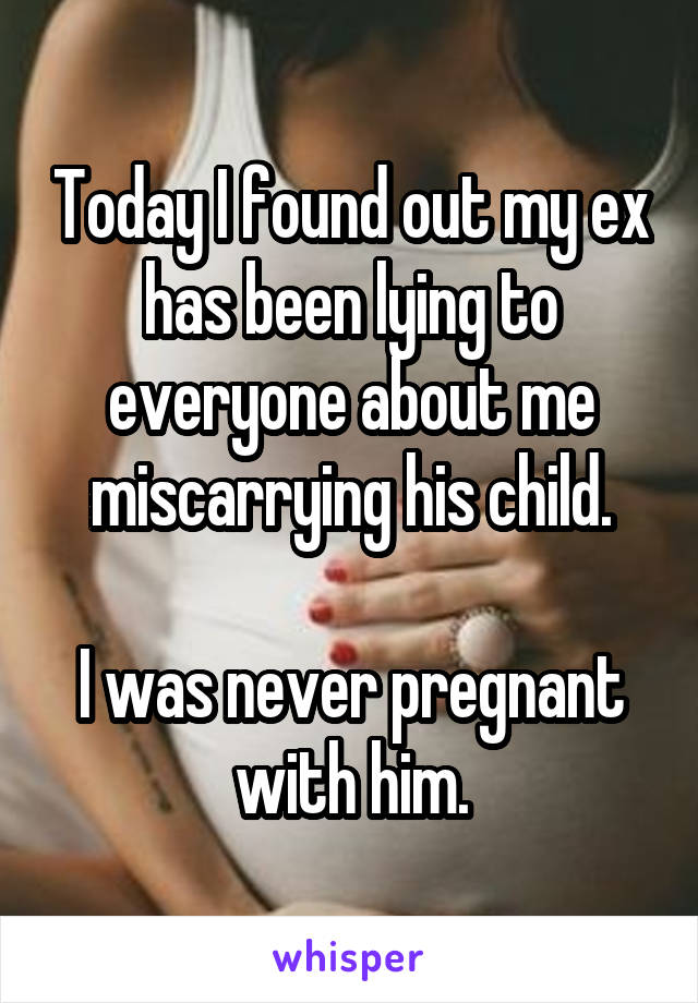 Today I found out my ex has been lying to everyone about me miscarrying his child.

I was never pregnant with him.