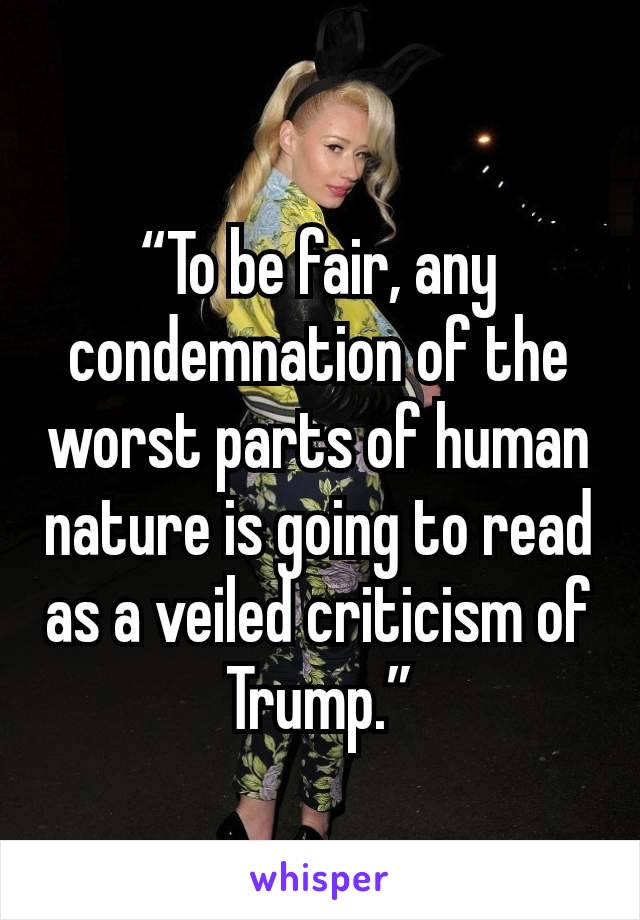 “To be fair, any condemnation of the worst parts of human nature is going to read as a veiled criticism of Trump.”