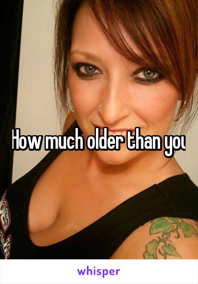 How much older than you