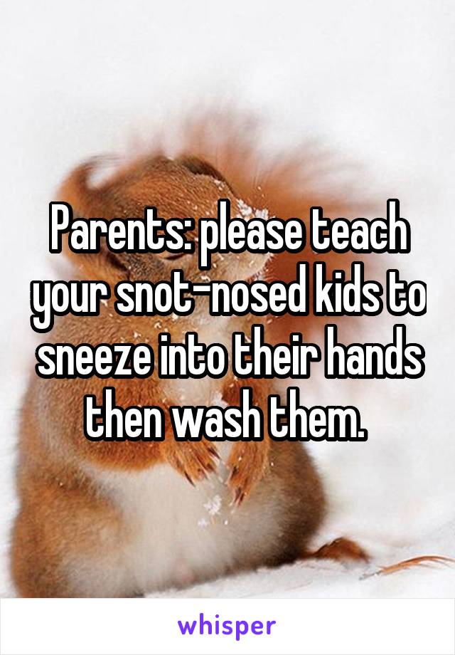 Parents: please teach your snot-nosed kids to sneeze into their hands then wash them. 