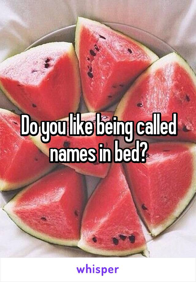 Do you like being called names in bed?