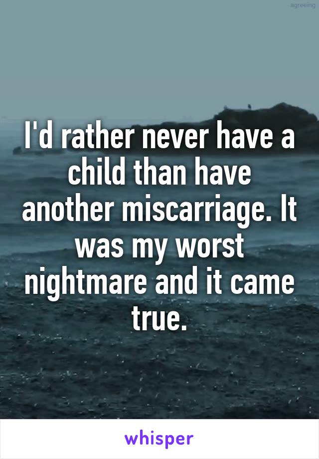 I'd rather never have a child than have another miscarriage. It was my worst nightmare and it came true.