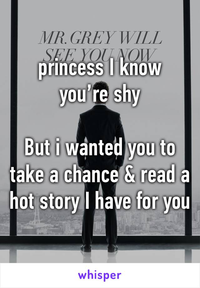 
princess I know you’re shy

But i wanted you to take a chance & read a hot story I have for you 