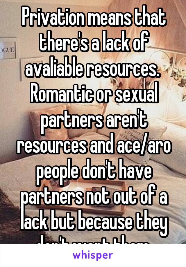 Privation means that there's a lack of avaliable resources.  Romantic or sexual partners aren't resources and ace/aro people don't have partners not out of a lack but because they don't want them.