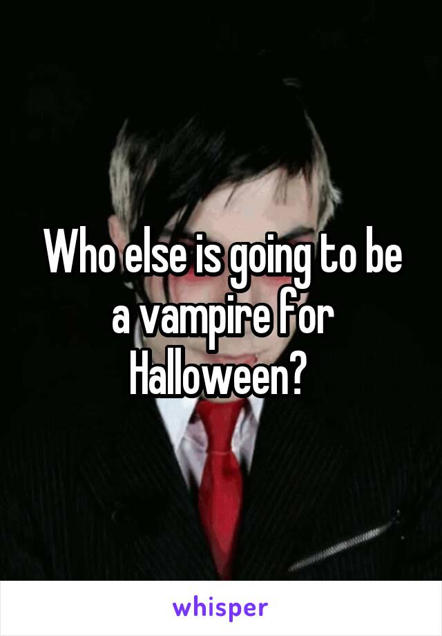 Who else is going to be a vampire for Halloween? 