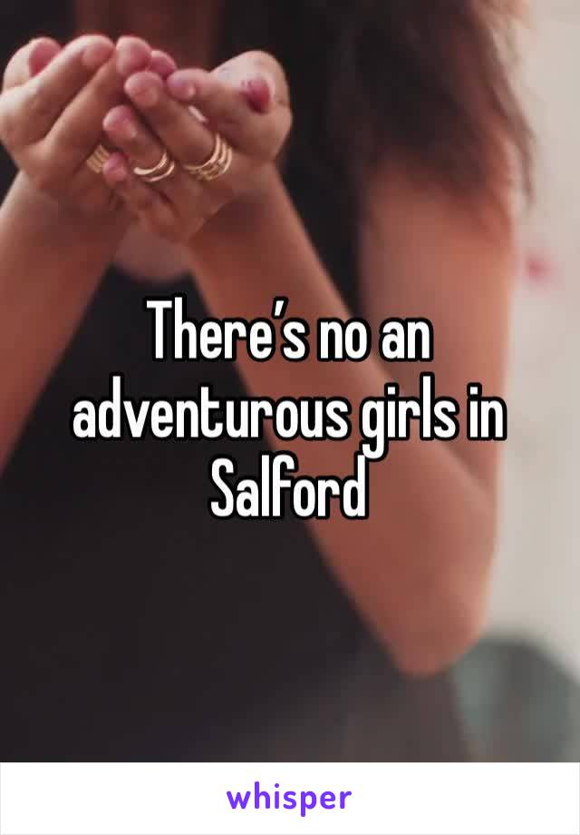 There’s no an adventurous girls in Salford 