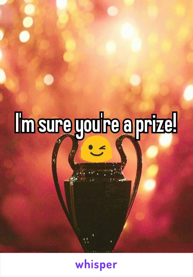 I'm sure you're a prize! 😉