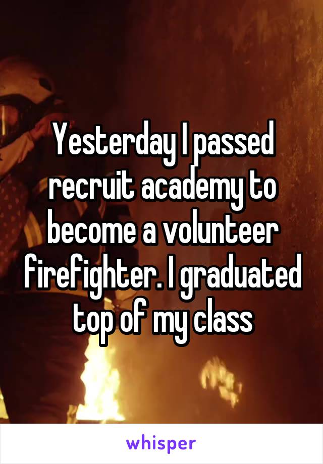 Yesterday I passed recruit academy to become a volunteer firefighter. I graduated top of my class