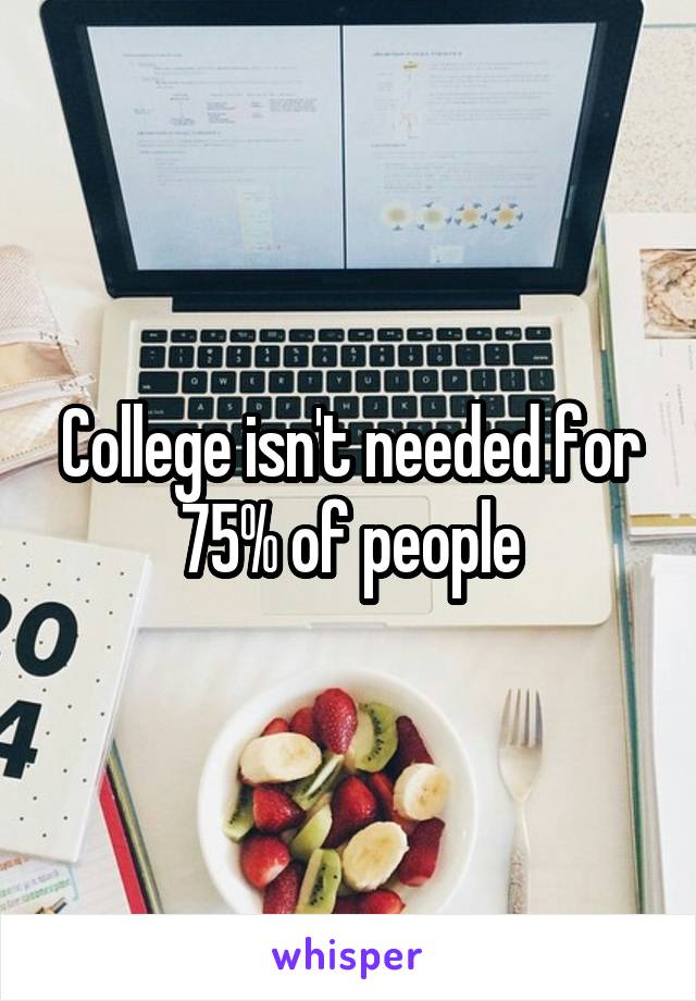 College isn't needed for 75% of people