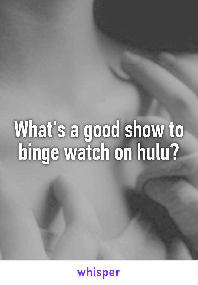 What's a good show to binge watch on hulu?