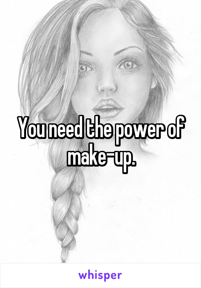 You need the power of make-up.