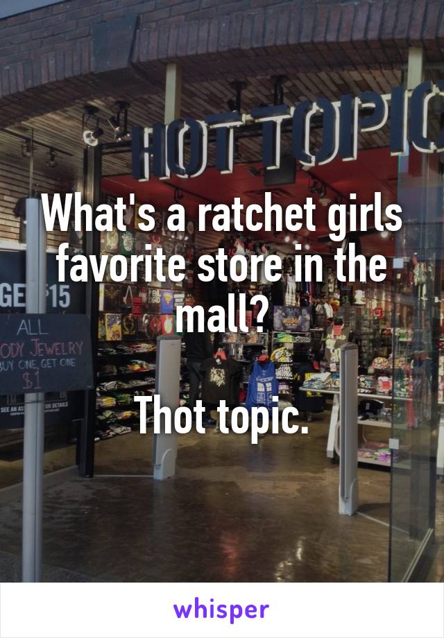 What's a ratchet girls favorite store in the mall?

Thot topic.