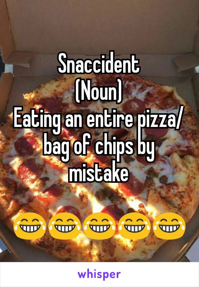 Snaccident
(Noun)
Eating an entire pizza/bag of chips by mistake

😂😂😂😂😂