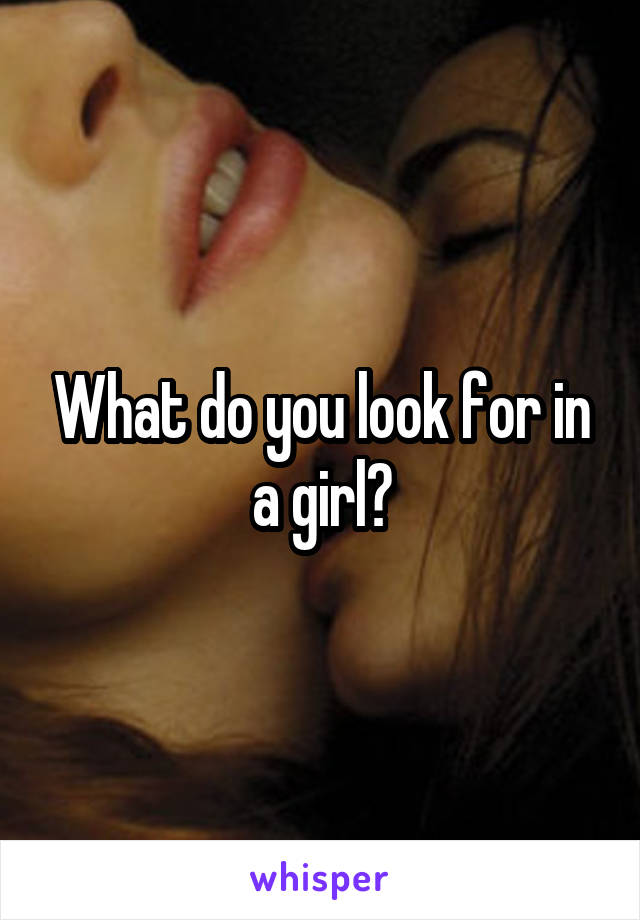 What do you look for in a girl?