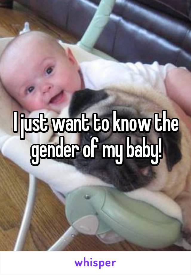 I just want to know the gender of my baby!