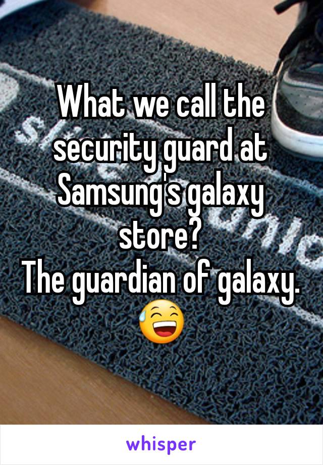 What we call the security guard at Samsung's galaxy store?
The guardian of galaxy.
😅
