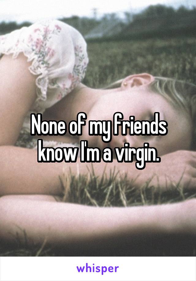 None of my friends know I'm a virgin.