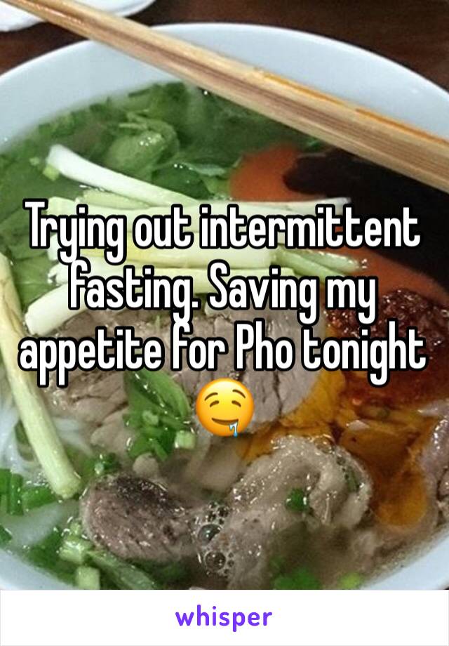 Trying out intermittent fasting. Saving my appetite for Pho tonight 🤤 