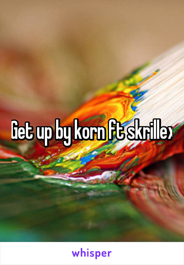 Get up by korn ft skrillex