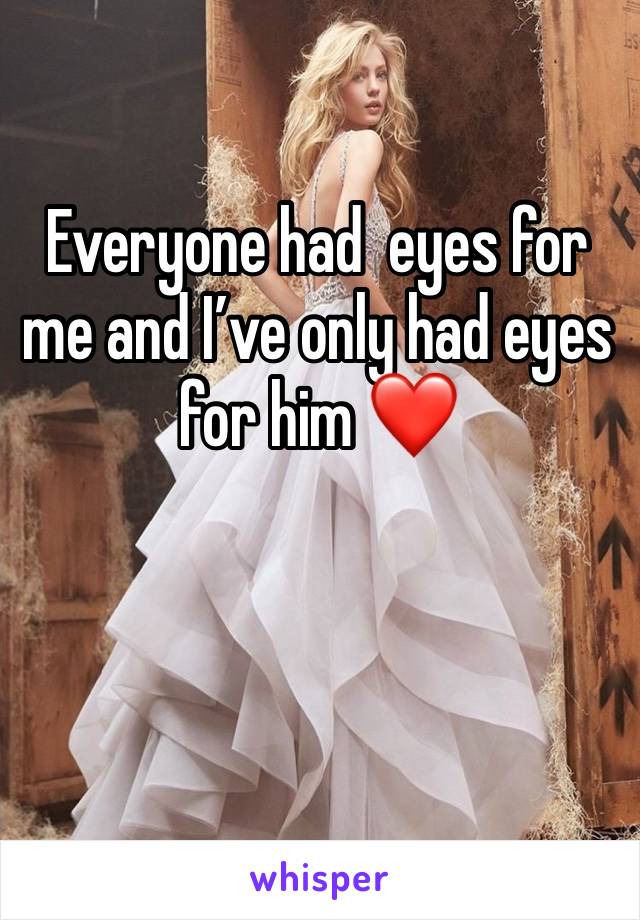 Everyone had  eyes for me and I’ve only had eyes for him ❤️