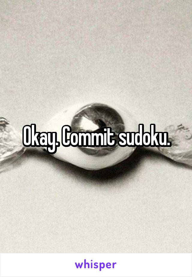 Okay. Commit sudoku.