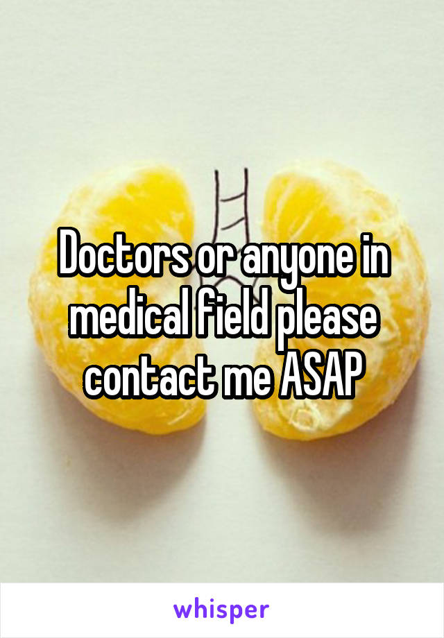 Doctors or anyone in medical field please contact me ASAP