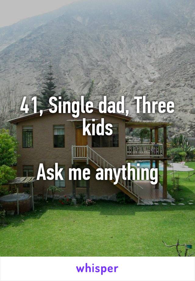 41, Single dad, Three kids

Ask me anything