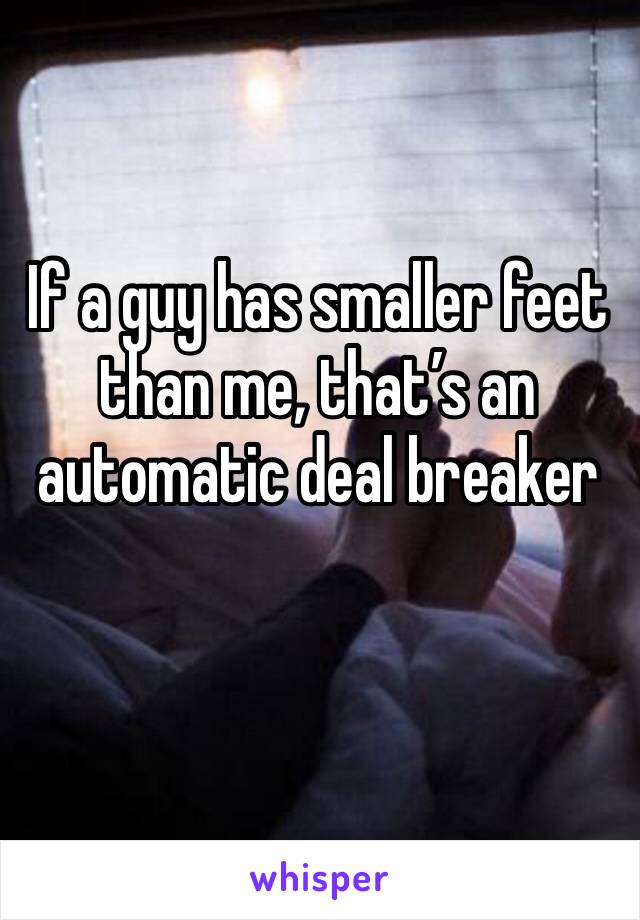 If a guy has smaller feet than me, that’s an automatic deal breaker 