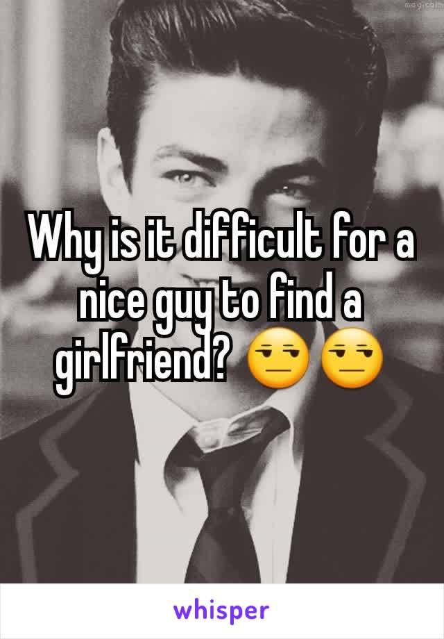 Why is it difficult for a nice guy to find a girlfriend? 😒😒