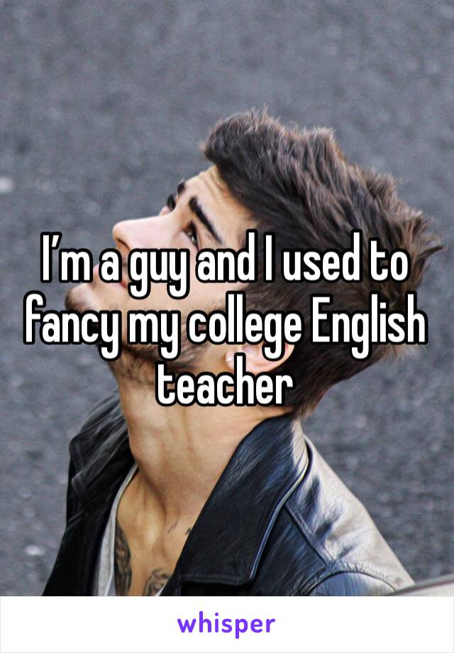 I’m a guy and I used to fancy my college English teacher 