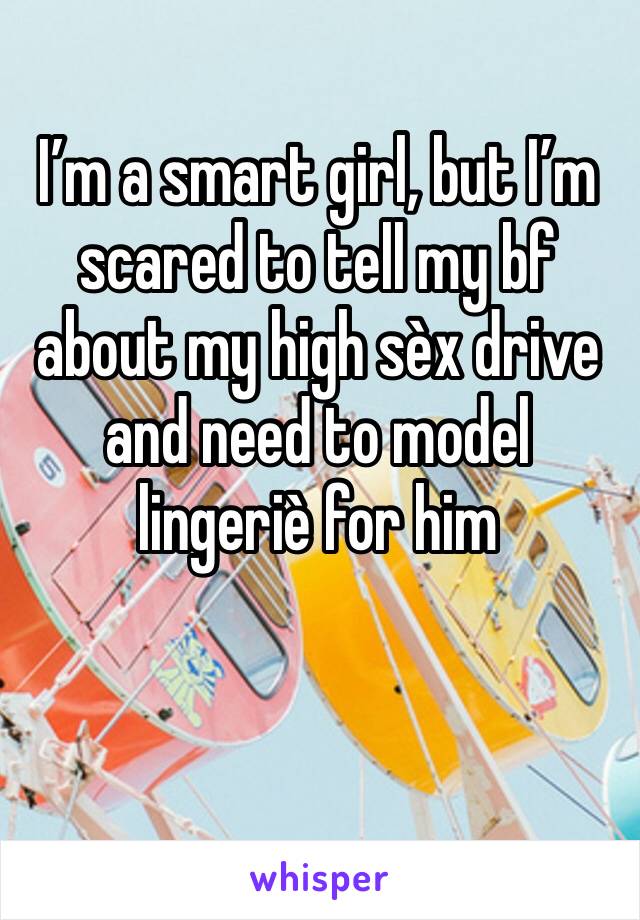 I’m a smart girl, but I’m scared to tell my bf about my high sèx drive and need to model lingeriè for him 