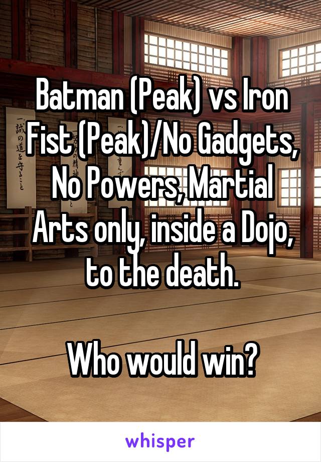 Batman (Peak) vs Iron Fist (Peak)/No Gadgets, No Powers, Martial Arts only, inside a Dojo, to the death.

Who would win?