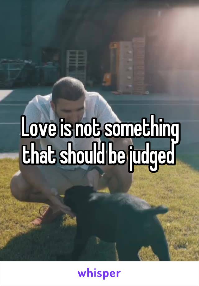 Love is not something that should be judged 