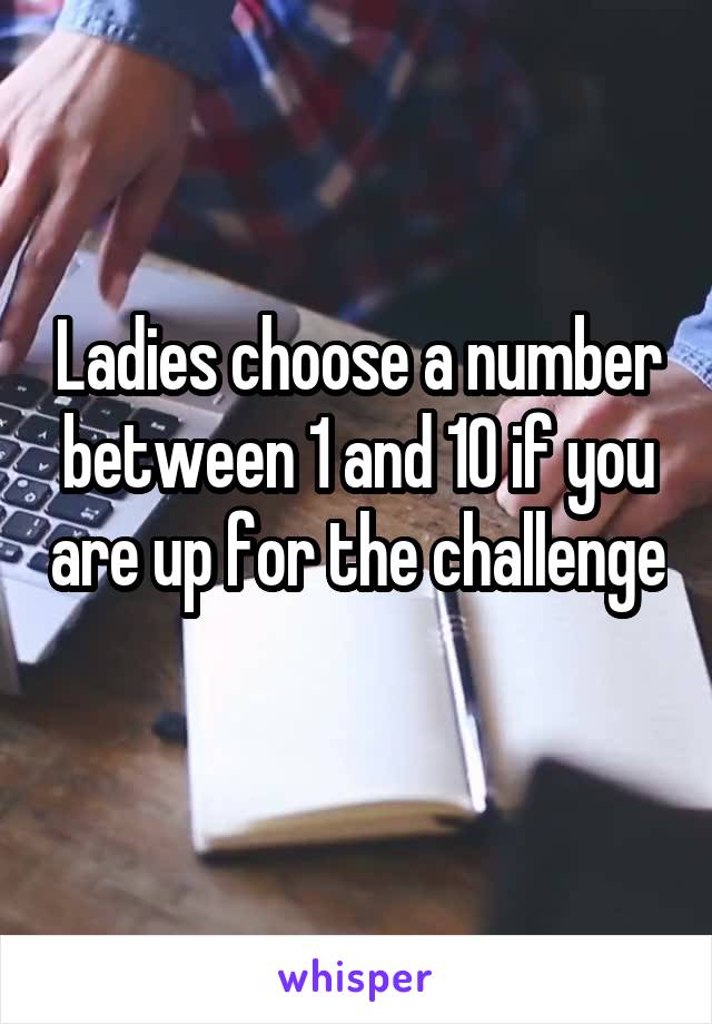 Ladies choose a number between 1 and 10 if you are up for the challenge 