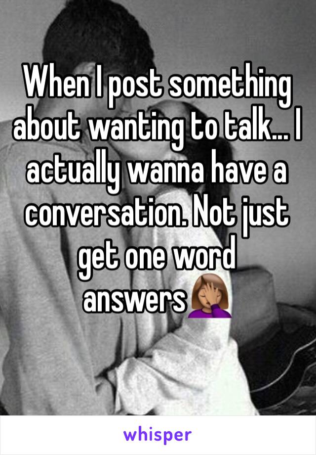 When I post something about wanting to talk... I actually wanna have a conversation. Not just get one word answers🤦🏽‍♀️