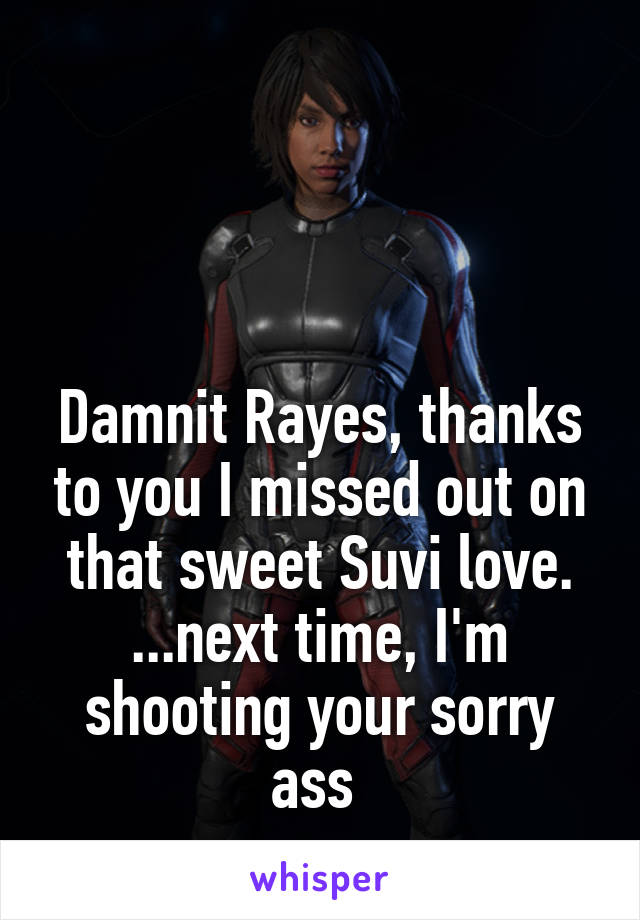 



Damnit Rayes, thanks to you I missed out on that sweet Suvi love. ...next time, I'm shooting your sorry ass 