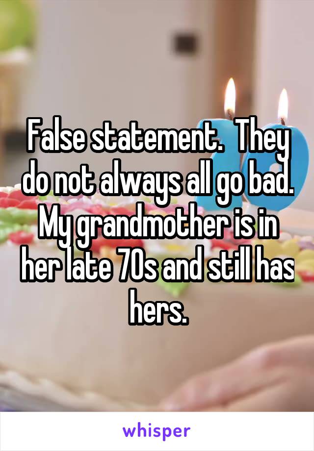 False statement.  They do not always all go bad. My grandmother is in her late 70s and still has hers.