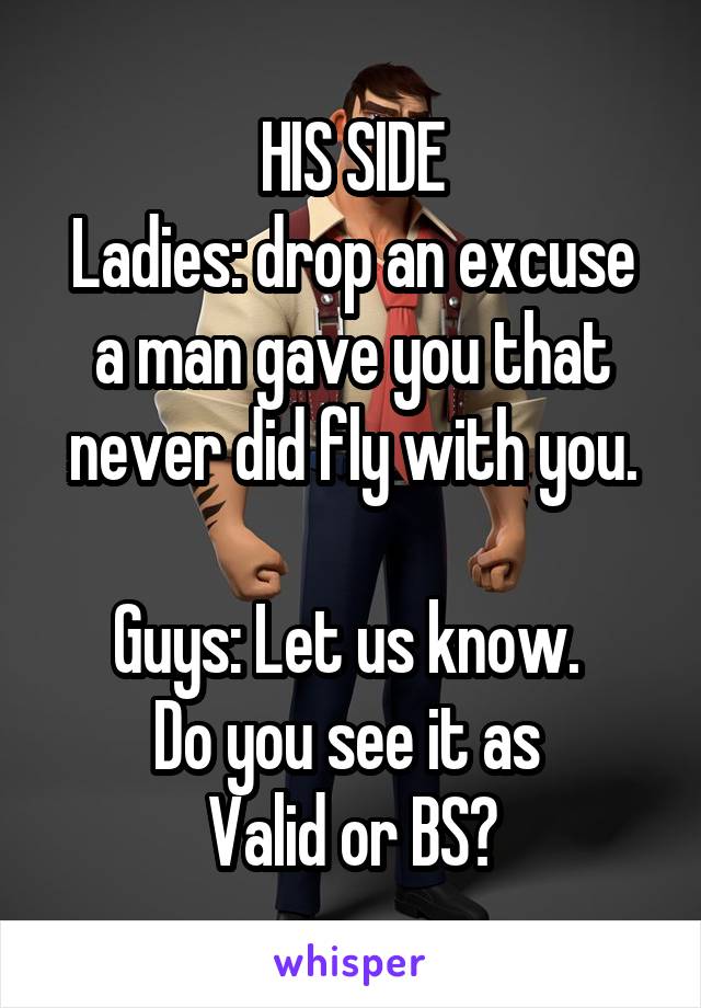 HIS SIDE
Ladies: drop an excuse a man gave you that never did fly with you.

Guys: Let us know. 
Do you see it as 
Valid or BS?