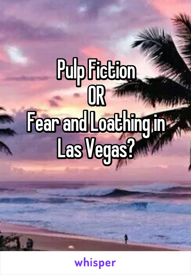 Pulp Fiction
OR
Fear and Loathing in Las Vegas?

