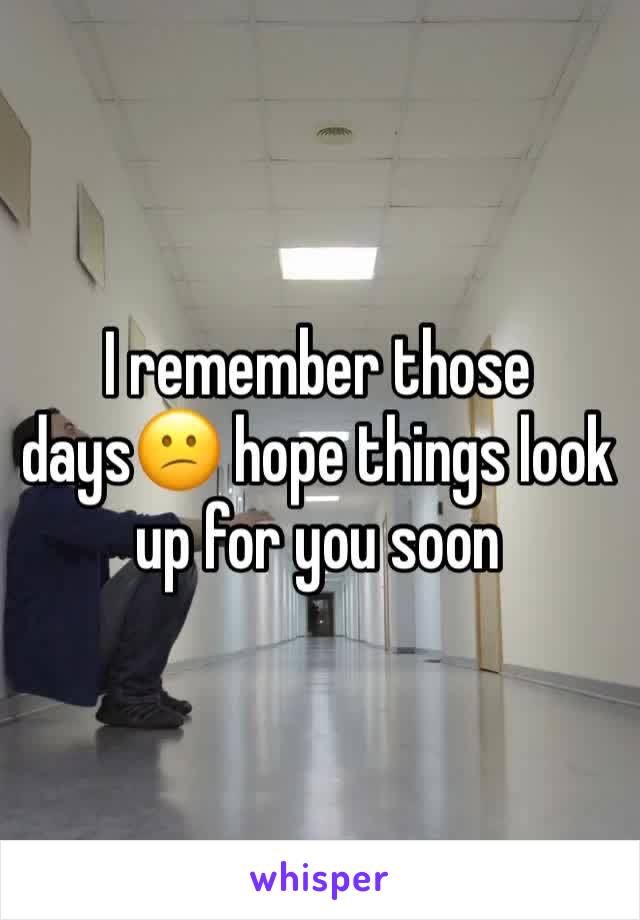 I remember those days😕 hope things look up for you soon