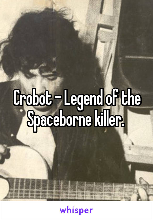 Crobot - Legend of the Spaceborne killer. 