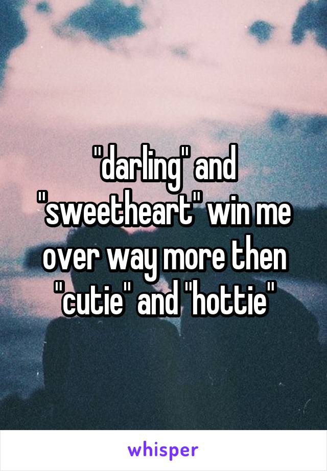 "darling" and "sweetheart" win me over way more then "cutie" and "hottie"